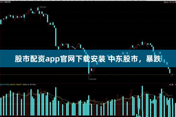 股市配资app官网下载安装 中东股市，暴跌