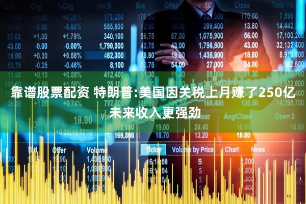 靠谱股票配资 特朗普:美国因关税上月赚了250亿 未来收入更强劲
