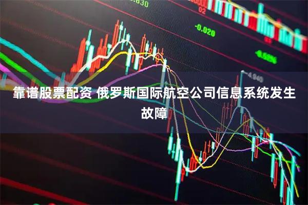 靠谱股票配资 俄罗斯国际航空公司信息系统发生故障