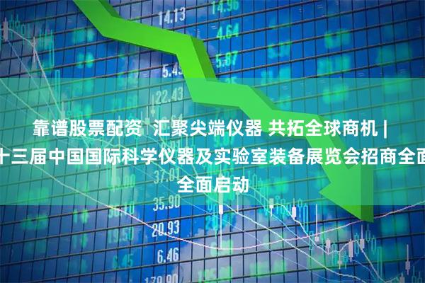 靠谱股票配资  汇聚尖端仪器 共拓全球商机 | 第二十三届中国国际科学仪器及实验室装备展览会招商全面启动
