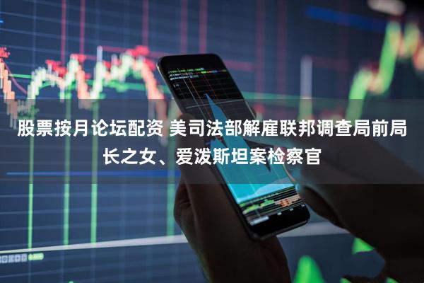 股票按月论坛配资 美司法部解雇联邦调查局前局长之女、爱泼斯坦案检察官