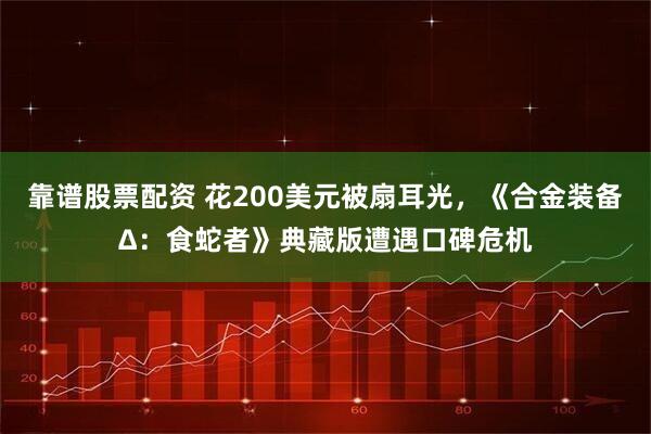 靠谱股票配资 花200美元被扇耳光，《合金装备Δ：食蛇者》典藏版遭遇口碑危机