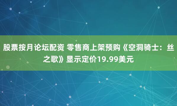 股票按月论坛配资 零售商上架预购《空洞骑士：丝之歌》显示定价19.99美元
