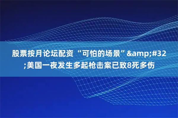 股票按月论坛配资 “可怕的场景” 美国一夜发生多起枪击案已致8死多伤
