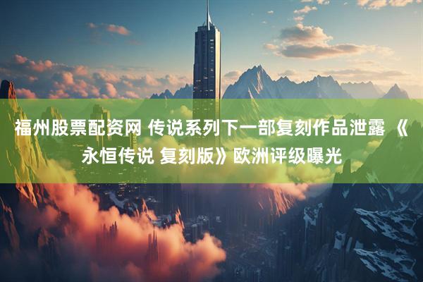 福州股票配资网 传说系列下一部复刻作品泄露 《永恒传说 复刻版》欧洲评级曝光