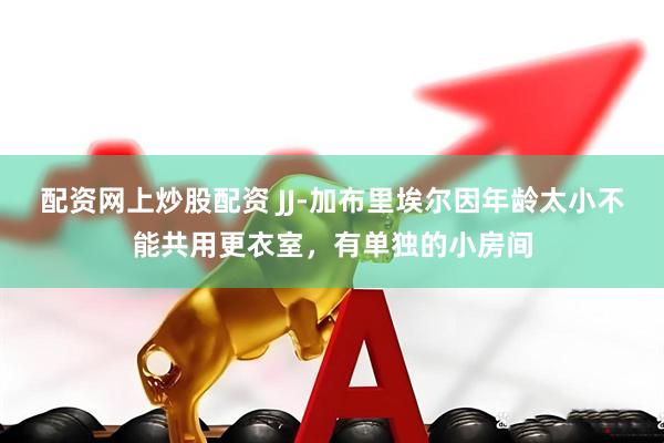 配资网上炒股配资 JJ-加布里埃尔因年龄太小不能共用更衣室，有单独的小房间
